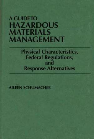 A Guide to Hazardous Materials Management: Physical Characteristics, Federal Regulations, and Response Alternatives de Aileen Schumacher