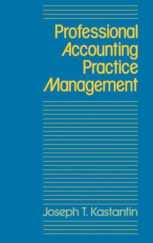 Professional Accounting Practice Management: A Complete Operating Manual de Joseph T. Kastantin