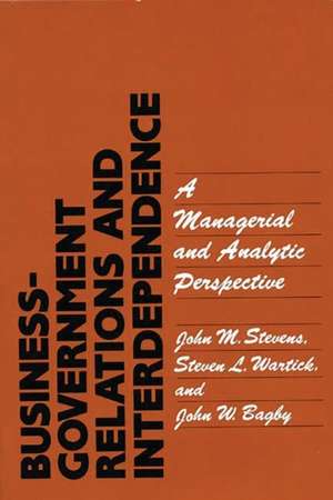 Business-Government Relations and Interdependence: A Managerial and Analytic Perspective de John M. Stevens