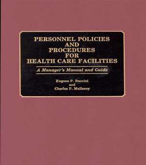 Personnel Policies and Procedures for Health Care Facilities: A Manager's Manual and Guide de Eugene P. Buccini