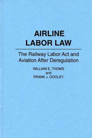 Airline Labor Law: The Railway Labor Act and Aviation After Deregulation de Frank J. Dooley