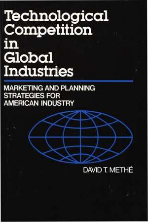 Technological Competition in Global Industries: Marketing and Planning Strategies for American Industry de David Methe