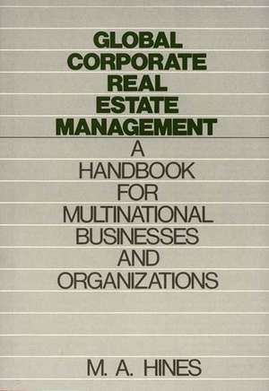 Global Corporate Real Estate Management: A Handbook for Multinational Businesses and Organizations de M. A. Hines