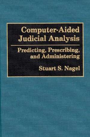 Computer-Aided Judicial Analysis: Predicting, Prescribing, and Administering de Stuart S. Nagel