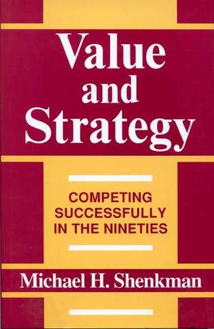 Value and Strategy: Competing Successfully in the Nineties de Michael H. Shenkman