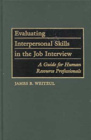 Evaluating Interpersonal Skills in the Job Interview: A Guide for Human Resource Professionals de James B. Weitzul