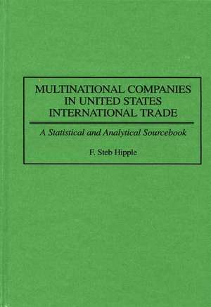 Multinational Companies in United States International Trade: A Statistical and Analytical Sourcebook de F Steb Hipple