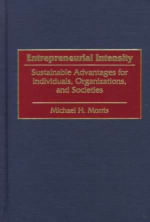 Entrepreneurial Intensity: Sustainable Advantages for Individuals, Organizations, and Societies de Michael Morris