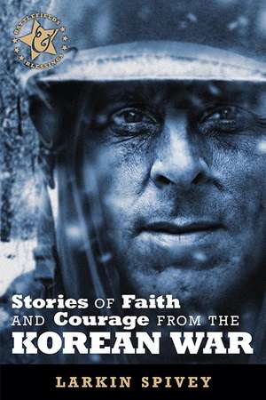 Stories of Faith and Courage from the Korean War de Larkin Spivey