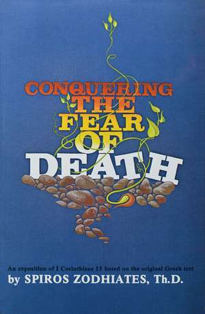 Conquering the Fear of Death: First Corinthians Chapter Fifteen Exegetical Commentary Series de Dr. Spiros Zodhiates