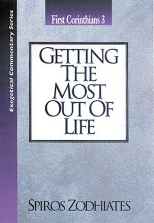 Getting the Most out of Life: First Corinthians Chapter Three Exegetical Commentary Series de Dr. Spiros Zodhiates