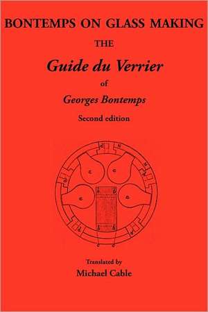 Bontemps on Glass Making: The Guide Du Verrier of Georges Bontemps de Michael Cable