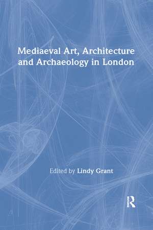 Mediaeval Art, Architecture and Archaeology in London de Lindy Grant