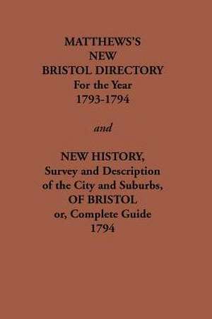 Matthew's New Bristol Directory for the Year 1793-1794, and New History, Survey and Description of the City and Suburbs, of Bristol Or, Complete Guide de William Matthews