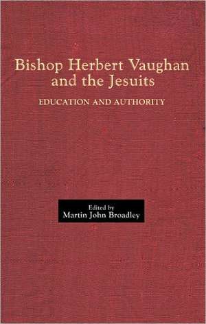 Bishop Herbert Vaughan and the Jesuits – Education and Authority de Martin John Broadley