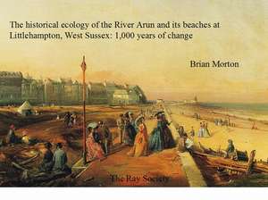 The The Historical Ecology of the River Arun and its Beaches at Littlehampton, West Sussex de Brian Morton