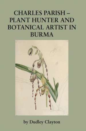 Charles Parish - Plant Hunter and Botanical Artist in Burma de Dudley Clayton