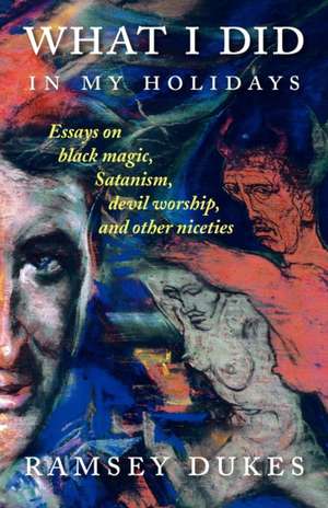 What I Did in My Holidays - Essays on Black Magic, Satanism, Devil Worship and Other Niceties de Ramsey Dukes