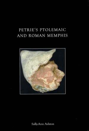 Petrie's Ptolemaic and Roman Memphis de Sally-Ann Ashton