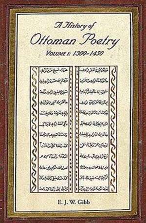 A History of Ottoman Poetry Volume I: 1300-1450 de E. J. Gibb