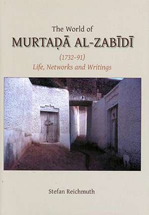 The World of Murtada Al-Zabidi (1732-91): Life, Networks and Writings de Stefan Reichmuth