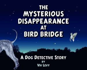 The Mysterious Disappearance at Bird Bridge: A Dog Detective Story de Viv Levy