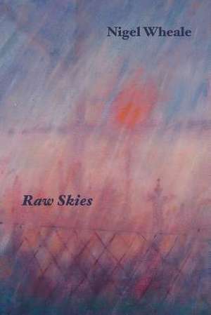 Raw Skies. New and Selected Poems de Nigel Wheale