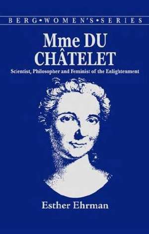 Madame Du Chatelet: Scientist, Philosopher and Feminist of the Enlightenment de Esther Ehrman