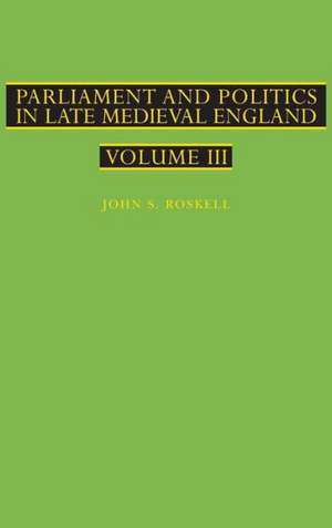 Parliament and Politics in Late Medieval England: Volume III de J. S. Roskell