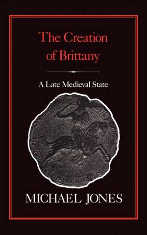 The Creation of Brittany: A Late Medieval State de Michael Jones