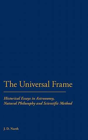 The Universal Frame: Historical Essays in Astronomy, Natural Philosophy and Scientific Method de J. D. North