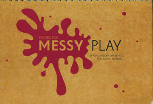 Recipes for Messy Play: 40 Fun Sensory Experiences for Young Learners de Cathy Sheppard