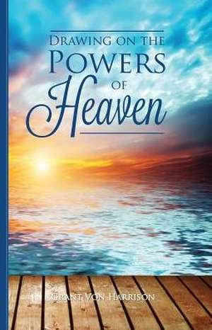 Drawing on the Powers of Heaven de Grant Von Harrison