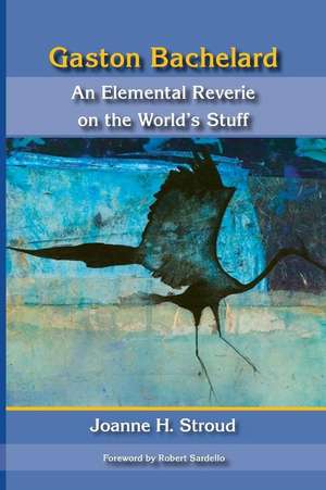 Gaston Bachelard: An Elemental Reverie of the World's Stuff de Joanne H. Stroud