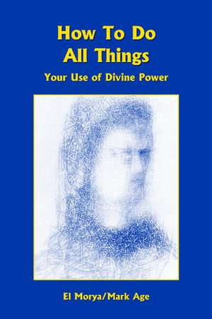 How To Do All Things: Your Use of Divine Power de El Morya