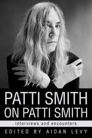 Patti Smith on Patti Smith: Interviews and Encounters de Aidan Levy