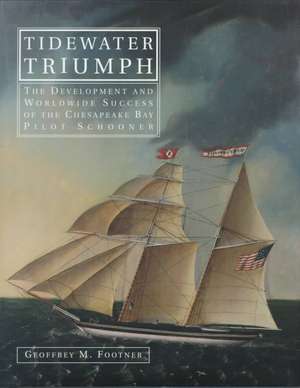 Tidewater Triumph: The Development and Worldwide Success of the Chesapeake Bay Pilot Schooner de Geoffrey M Footner