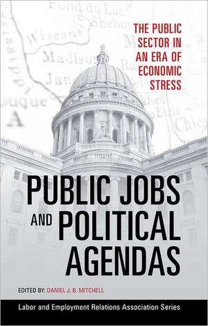 Public Jobs and Political Agendas – The Public Sector in an Era of Economic Stress de Daniel J. B. Mitchell