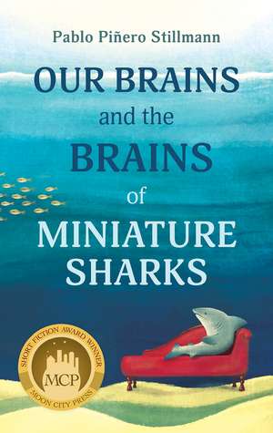 Our Brains and the Brains of Miniature Sharks: Stories de Pablo Piñero Stillmann