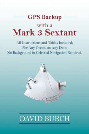 GPS Backup with a Mark 3 Sextant: All Instructions and Tables Included; For Any Ocean, on Any Date; No Background in Celestial Navigation Required. de David Burch