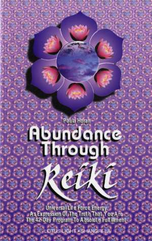 Abundance Through Reiki: Universal Life Force Energy as Expression of the Truth That You Are. the 42-Day Program to Absolute Fulfillment de Paula Horan