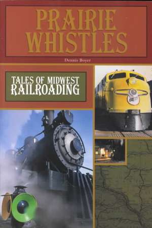 Prairie Whistles: Tales of Midwest Railroading de Dennis Boyer