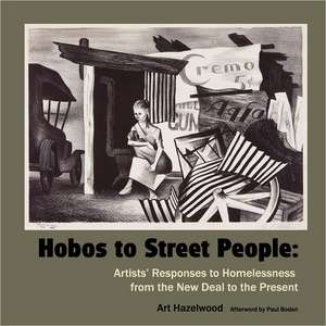 Hobos to Street People: Artists' Responses to Homelessness from the New Deal to the Present de Art Hazelwood