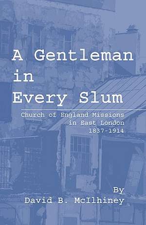 A Gentleman in Every Slum: Church of England Missions in East London, 1837-1914 de David Brown McIlhiney