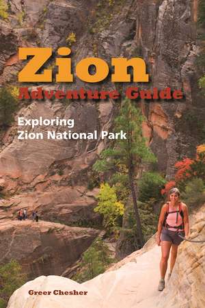 Zion Adventure Guide: Exploring Zion National Park de Greer Chesher