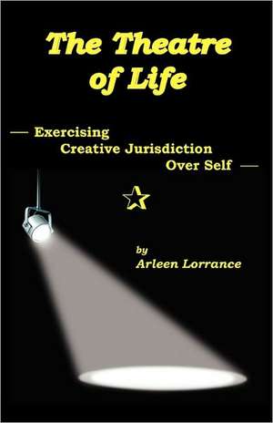 The Theatre of Life: Exercising Creative Jurisdiction Over Self de Arleen Lorrance