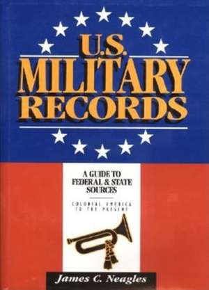 U.S. Military Records: A Guide to Federal & State Sources, Colonial America to the Present de James C. Neagles