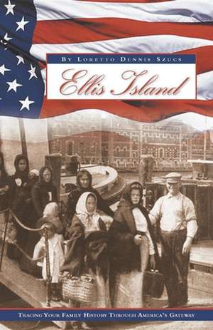 Ellis Island: Tracing Your Family History Through America's Gateway de Loretto Dennis Szucs