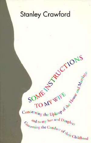 Some Instructions to My Wife: Concerning the Upkeep of the House and Marriage, and to My Son and Daughter Concerning the Conduct of Their Childhood de Stanley Crawford