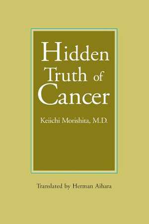 Hidden Truth of Cancer de Keiichi Morishita M. D.